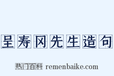 呈寿冈先生造句是什么意思的图片